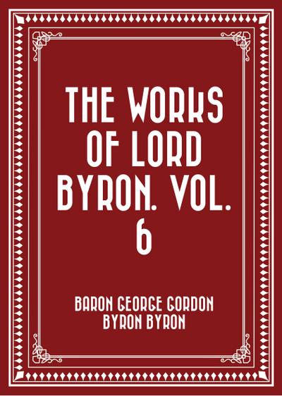 The Works of Lord Byron. Vol. 6