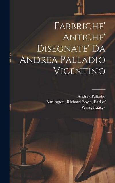 Fabbriche’ antiche’ disegnate’ da Andrea Palladio vicentino