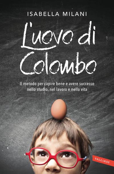 L’ uovo di Colombo. Il metodo per capire bene e avere successo nello studio, nel lavoro e nella vita