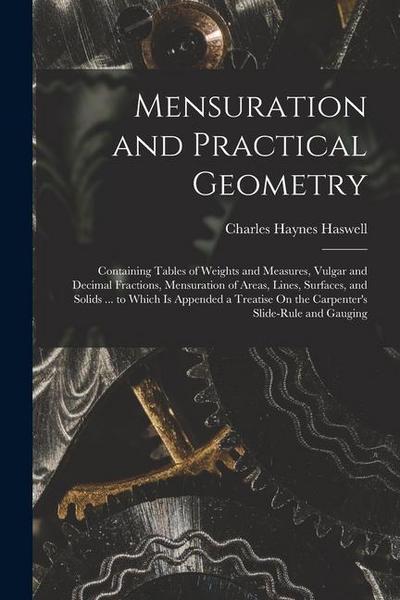 Mensuration and Practical Geometry: Containing Tables of Weights and Measures, Vulgar and Decimal Fractions, Mensuration of Areas, Lines, Surfaces, an