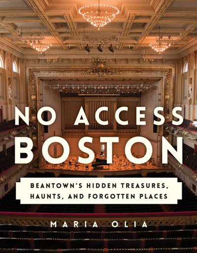 No Access Boston: Beantown’s Hidden Treasures, Haunts, and Forgotten Places