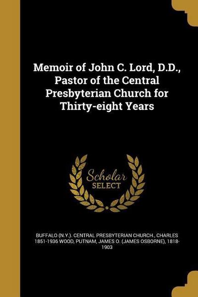 Memoir of John C. Lord, D.D., Pastor of the Central Presbyterian Church for Thirty-eight Years