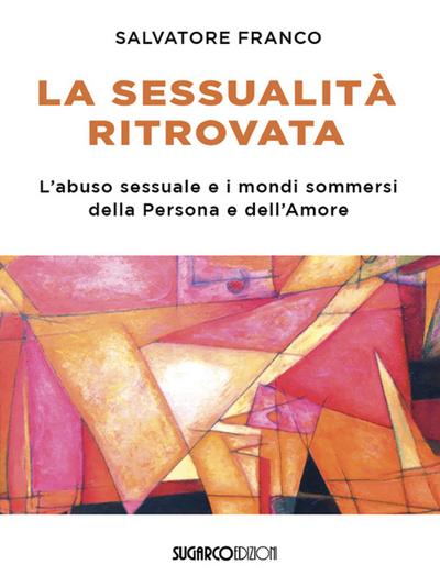 La sessualità ritrovata. L’abuso sessuale e i mondi sommersi della Persona e dell’Amore