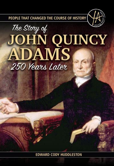 People that Changed the Course of History The Story of John Quincy Adams 250 Years After His Birth