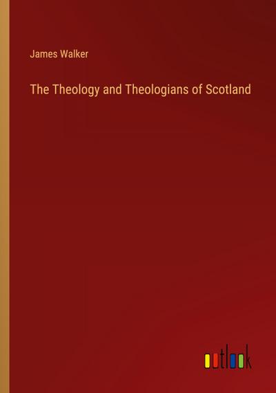 The Theology and Theologians of Scotland