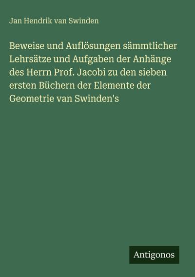 Beweise und Auflösungen sämmtlicher Lehrsätze und Aufgaben der Anhänge des Herrn Prof. Jacobi zu den sieben ersten Büchern der Elemente der Geometrie van Swinden’s