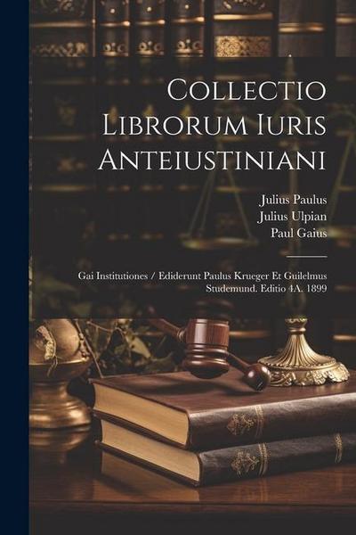 Collectio Librorum Iuris Anteiustiniani: Gai Institutiones / Ediderunt Paulus Krueger Et Guilelmus Studemund. Editio 4A. 1899