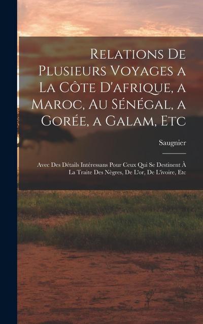 Relations De Plusieurs Voyages a La Côte D’afrique, a Maroc, Au Sénégal, a Gorée, a Galam, Etc: Avec Des Détails Intéressans Pour Ceux Qui Se Destinen