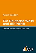 Die Deutsche Welle und die Politik. Deutscher Auslandsrundfunk 1953-2013