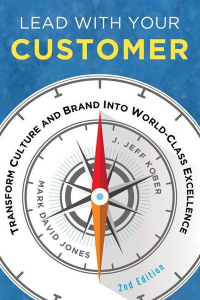 Lead with Your Customer, 2nd Edition: Transform Culture and Brand Into World-Class Excellence