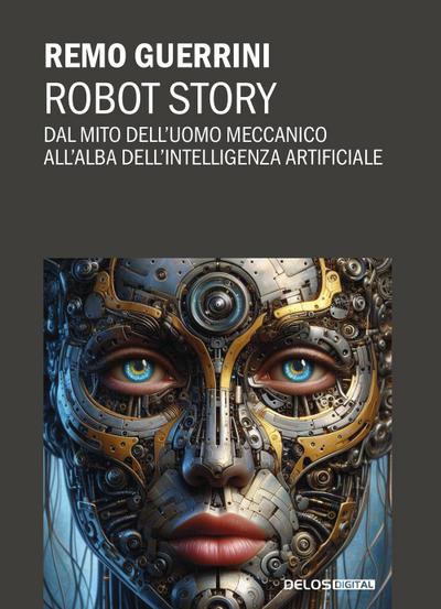 Robot story. Dal mito dell’uomo meccanico all’alba dell’Intelligenza Artificiale