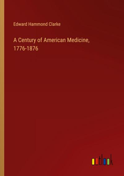 A Century of American Medicine, 1776-1876