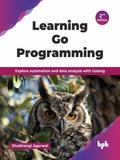 Learning Go Programming: Explore automation and data analysis with Golang - 2nd Edition