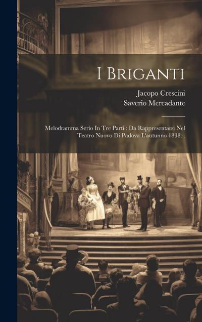 I Briganti: Melodramma Serio In Tre Parti: Da Rappresentarsi Nel Teatro Nuovo Di Padova L’autunno 1838...