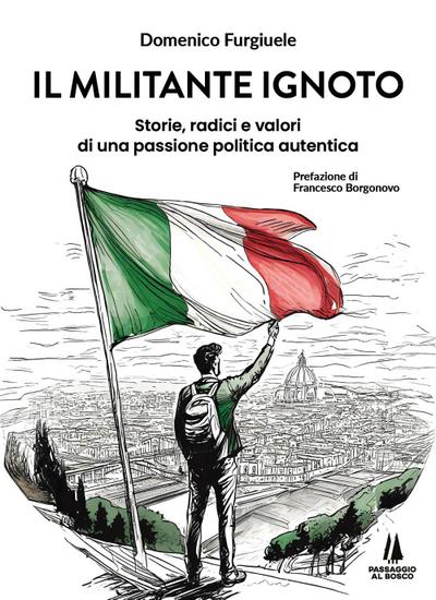 Il militante ignoto. Storie, radici e valori di una passione politica autentica