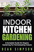 Indoor Kitchen Gardening: A Complete Guide On Organic Gardening For Homesteading Indoors