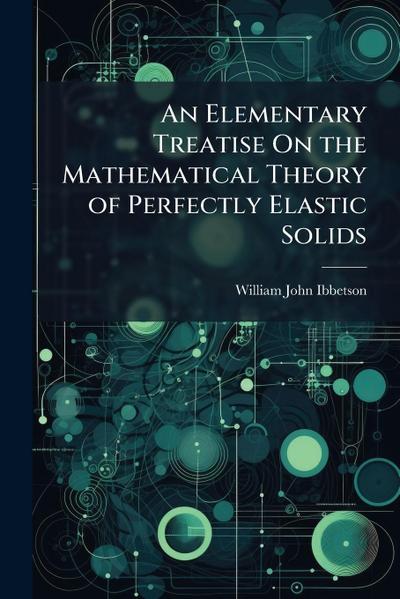 An Elementary Treatise On the Mathematical Theory of Perfectly Elastic Solids