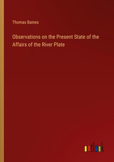 Observations on the Present State of the Affairs of the River Plate