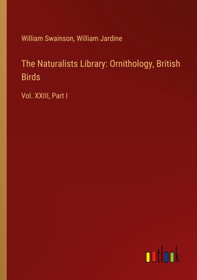 The Naturalists Library: Ornithology, British Birds