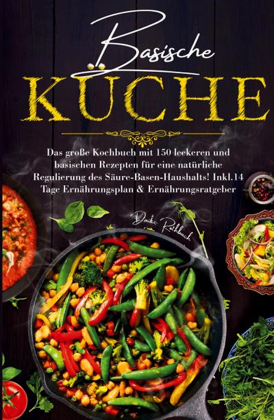 Basische Küche - Das große Kochbuch mit 150 leckeren und basischen Rezepten für eine natürliche Regulierung des Säure-Basen-Haushalts!