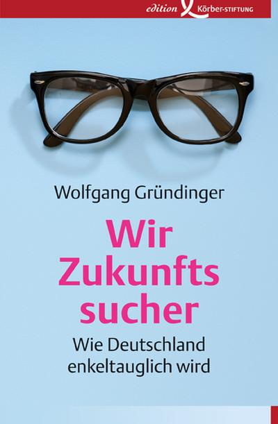 Wir Zukunftssucher: Wie Deutschland enkeltauglich wird