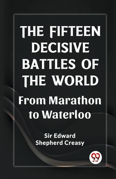 The Fifteen Decisive Battles of the World From Marathon to Waterloo