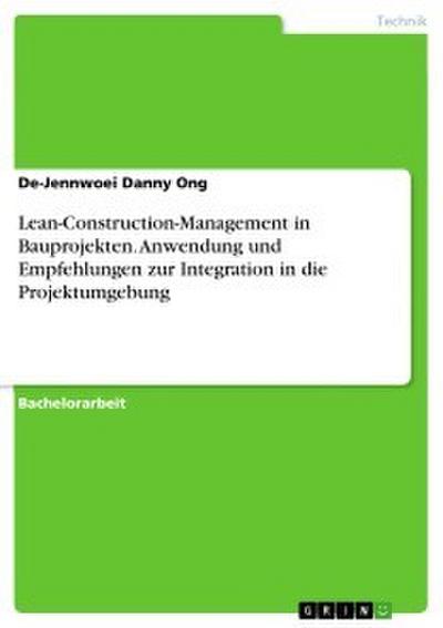Lean-Construction-Management in Bauprojekten. Anwendung und Empfehlungen zur Integration in die Projektumgebung