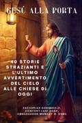 GESÙ ALLA PORTA - 40 storie strazianti e l’ultimo avvertimento del Cielo alle chiese di oggi