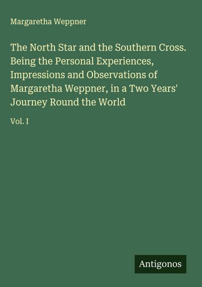 The North Star and the Southern Cross. Being the Personal Experiences, Impressions and Observations of Margaretha Weppner, in a Two Years’ Journey Round the World