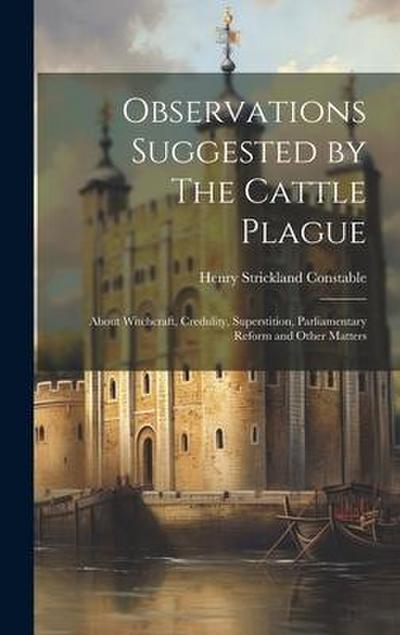 Observations Suggested by The Cattle Plague; About Witchcraft, Credulity, Superstition, Parliamentary Reform and Other Matters