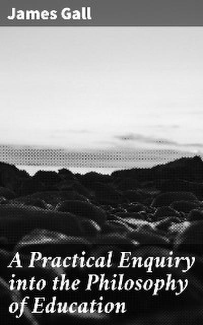 A Practical Enquiry into the Philosophy of Education (eBook, EPUB) - James Gall