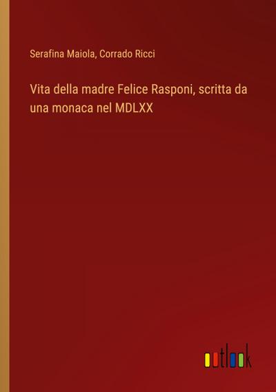 Vita della madre Felice Rasponi, scritta da una monaca nel MDLXX