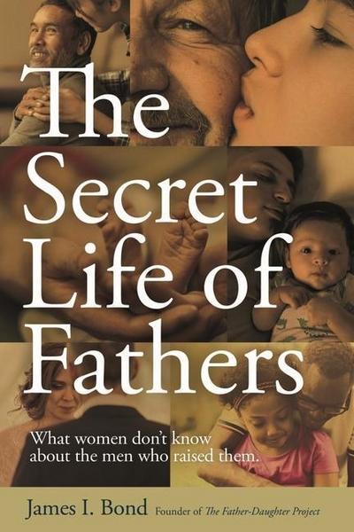 The Secret Life of Fathers: What Women Don’t Know about the Men Who Raised Them