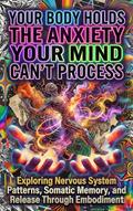 Your Body Holds the Anxiety Your Mind Can’t Process