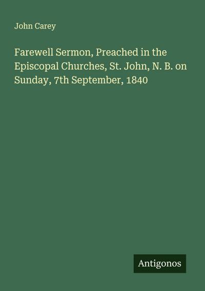 Farewell Sermon, Preached in the Episcopal Churches, St. John, N. B. on Sunday, 7th September, 1840
