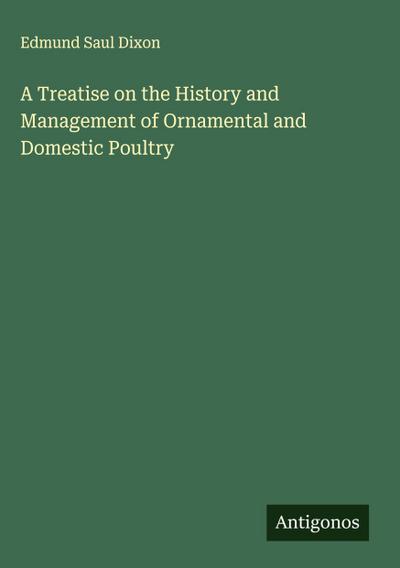 A Treatise on the History and Management of Ornamental and Domestic Poultry
