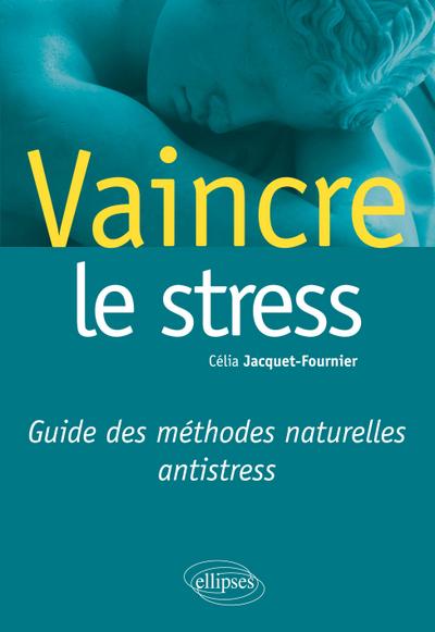 Vaincre le stress. Guide des méthodes naturelles antistress