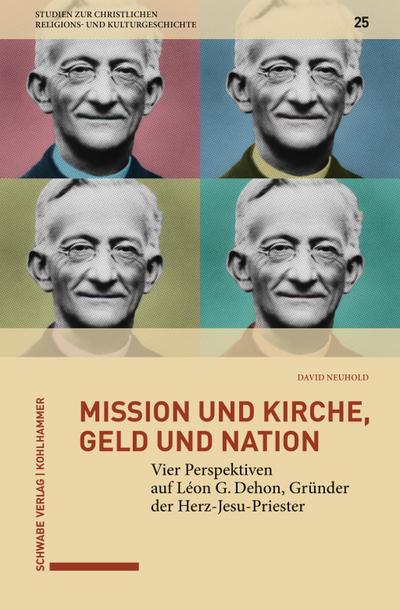 Mission und Kirche, Geld und Nation: Vier Perspektiven auf Léon G. Dehon, Gründer der Herz-Jesu-Priester (Studien zur christlichen Religions- und Kulturgeschichte)