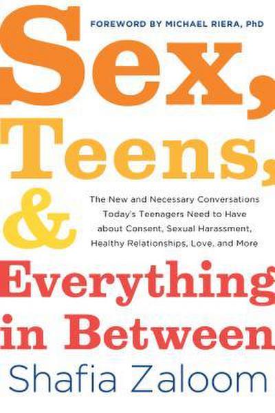 Sex, Teens, and Everything in Between: The New and Necessary Conversations Today’s Teenagers Need to Have about Consent, Sexual Harassment, Healthy Re