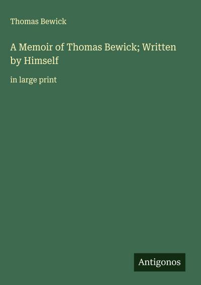 A Memoir of Thomas Bewick; Written by Himself