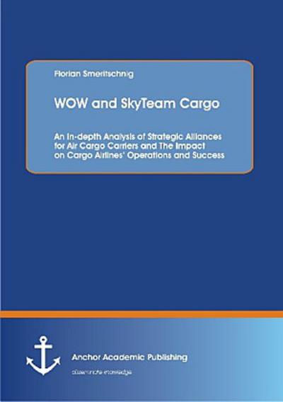 WOW and SkyTeam Cargo: An In-depth Analysis of Strategic Alliances for Air Cargo Carriers and The Impact on Cargo Airlines’ Operations and Success