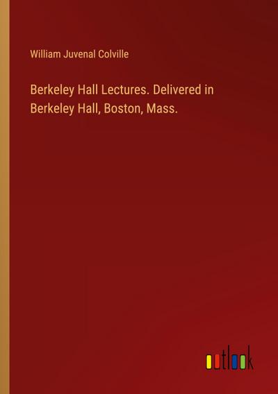 Berkeley Hall Lectures. Delivered in Berkeley Hall, Boston, Mass.