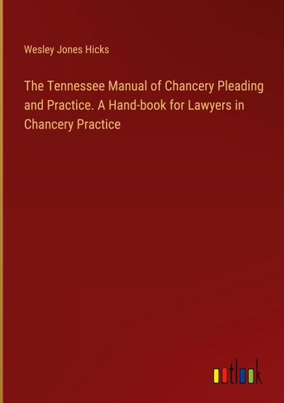 The Tennessee Manual of Chancery Pleading and Practice. A Hand-book for Lawyers in Chancery Practice