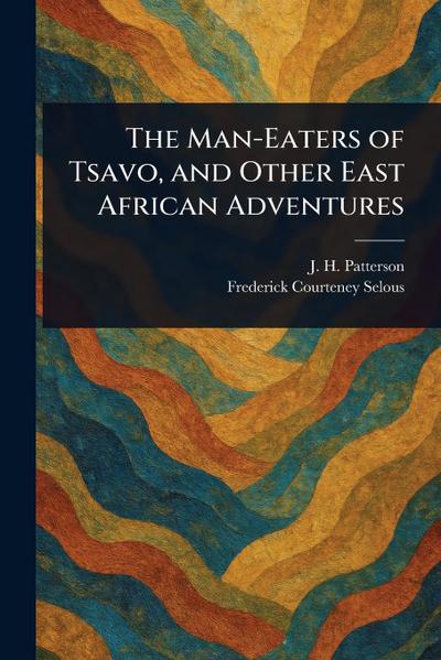 The Man-Eaters of Tsavo, and Other East African Adventures