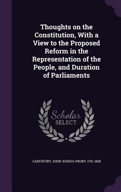 Thoughts on the Constitution, With a View to the Proposed Reform in the Representation of the People, and Duration of Parliaments