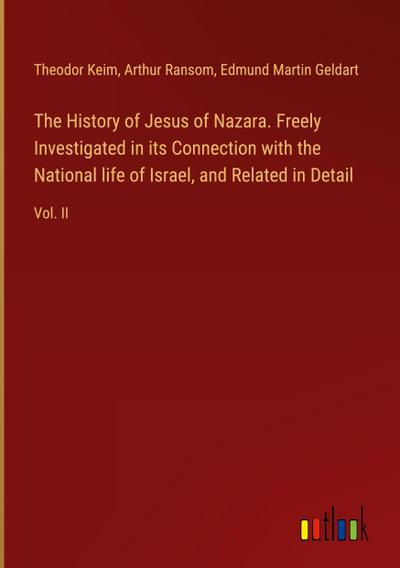 The History of Jesus of Nazara. Freely Investigated in its Connection with the National life of Israel, and Related in Detail