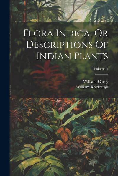 Flora Indica, Or Descriptions Of Indian Plants; Volume 1