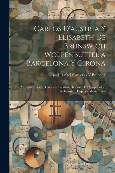 Carlos D’austria Y Elisabeth De Brunswich Wolfenbüttel a Barcelona Y Girona: (Musiques, Festes, Càrrechs Palatins, Defensa De L’emperador, Religiostat
