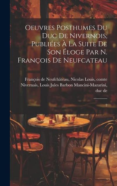 Oeuvres posthumes du duc de Nivernois; publiées à la suite de son éloge par N. François de Neufcateau: 2