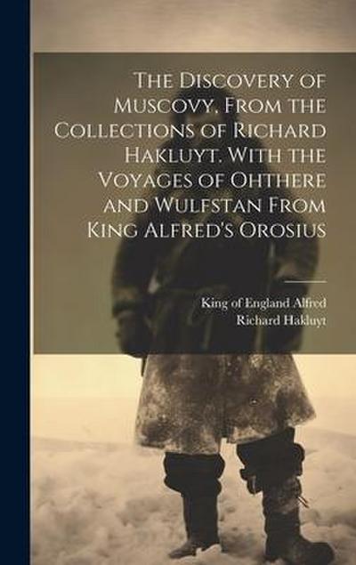 The Discovery of Muscovy, From the Collections of Richard Hakluyt. With the Voyages of Ohthere and Wulfstan From King Alfred’s Orosius